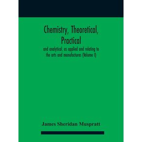 Chemistry-theoretical-practical-and-analytical-as-applied-and-relating-to-the-arts-and-manufactures--Volume-I-