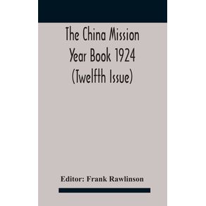 The-China-mission-year-book-1924--Twelfth-Issue--Issued-under-arrangement-of-the-Christian-Literature-Society-for-China-and-the-National-Christian-Council-Under-the-direction-of-the-following-Editorial-Committee-appointed-by-the-National-Christian-Council