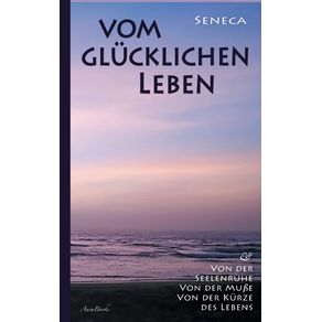 Vom-glucklichen-Leben-|-Von-der-Seelenruhe-|-Von-der-Mu-e-|-Von-der-Kurze-des-Lebens