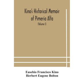 Kinos-historical-memoir-of-Pimeria-Alta--a-contemporary-account-of-the-beginnings-of-California-Sonora-and-Arizona--Volume-I-