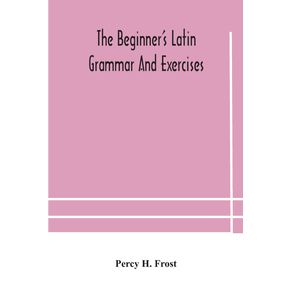 The-beginners-Latin-grammar-and-exercises