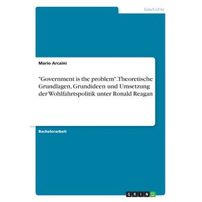 Government-is-the-problem.-Theoretische-Grundlagen-Grundideen-und-Umsetzung-der-Wohlfahrtspolitik-unter-Ronald-Reagan