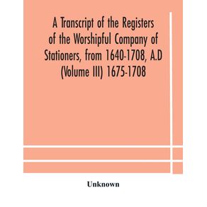A-transcript-of-the-registers-of-the-Worshipful-Company-of-Stationers-from-1640-1708-A.D--Volume-III--1675-1708