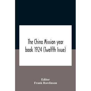 The-China-Mission-Year-Book-1924--Twelfth-Issue--Issued-Under-Arrangement-Of-The-Christian-Literature-Society-For-China-And-The-National-Christian-Council-Under-The-Direction-Of-The-Following-Editorial-Committee-Appointed-By-The-National-Christian-Council