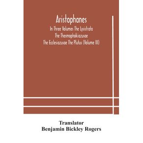 Aristophanes-In-Three-Volumes-The-Lysistrata-The-Thesmophokiazusae-The-Ecclesiazusae-The-Plutus--Volume-III-