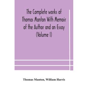 The-complete-works-of-Thomas-Manton-With-Memoir-of-the-Author-and-an-Essay--Volume-I-