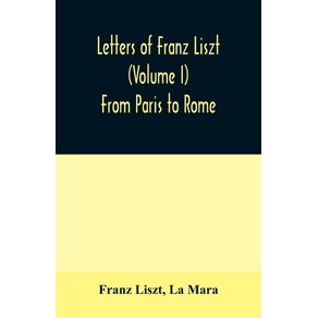 Letters-of-Franz-Liszt--Volume-I--From-Paris-to-Rome