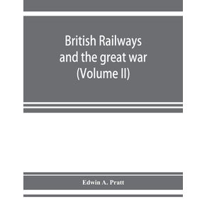 British-railways-and-the-great-war---organisation-efforts-difficulties-and-achievements--Volume-II-