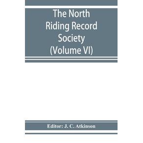 The-North-Riding-Record-Society-for-the-Publication-of-Original-Documents-relating-to-the-North-Riding-of-the-County-of-York--Volume-VI--Quarter-sessions-records