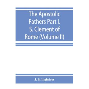 The-Apostolic-Fathers--Part-I.-S.-Clement-of-Rome--Volume-II-