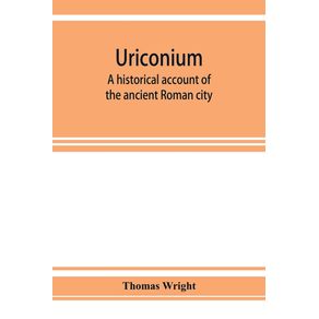 Uriconium--a-historical-account-of-the-ancient-Roman-city-and-of-the-excavations-made-upon-its-site-at-Wroxeter-in-Shropshire-forming-a-sketch-of-the-condition-and-history-of-the-Welsh-border-during-the-Roman-period