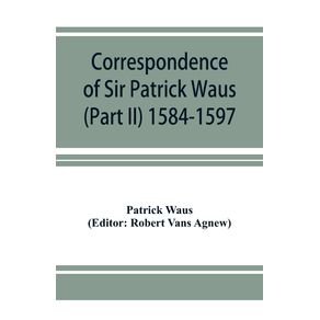 Correspondence-of-Sir-Patrick-Waus-of-Barnbarroch,-knight;-parson-of-Wigtown;-first-almoner-to-the-queen;-senator-of-the-College-of-Justice;-lord-of-council,-and-ambassador-to-Denmark-(Part-II)-1584-1597.