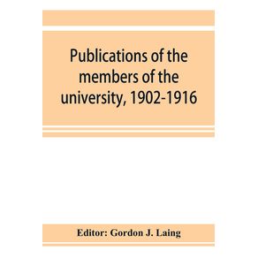 Publications-of-the-members-of-the-university-1902-1916-compiled-on-the-twenty-fifth-anniversary-of-the-foundation-of-the-university-by-a-Committee-of-the-faculty