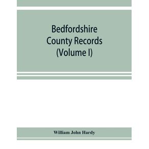 Bedfordshire-County-records.-Notes-and-extracts-from-the-county-records-Comprised-in-the-Quarter-Sessions-Rolls-from-1714-to-1832.--Volume-I-