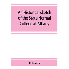 An-historical-sketch-of-the-State-Normal-College-at-Albany-New-York-and-a-history-of-its-graduates-for-fifty-years-1844-1894