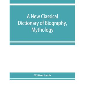 A-new-classical-dictionary-of-biography-mythology-and-geography-partly-based-on-the-Dictionary-of-Greek-and-Roman-biography-and-mythology.