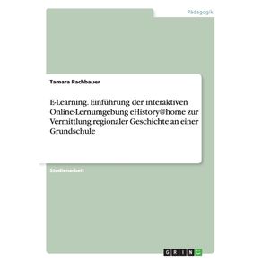 E-Learning.-Einfuhrung-der-interaktiven-Online-Lernumgebung-eHistory-home-zur-Vermittlung-regionaler-Geschichte-an-einer-Grundschule