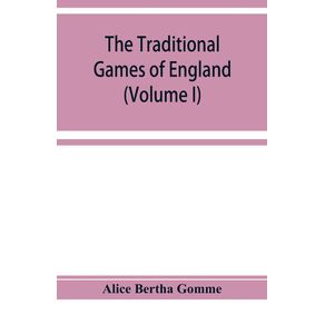 The-traditional-games-of-England-Scotland-and-Ireland-with-tunes-singing-rhymes-and-methods-of-playing-according-to-the-variants-extant-and-recorded-in-different-parts-of-the-Kingdom--Volume-I-