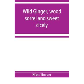 Wild-ginger-wood-sorrel-and-sweet-cicely--stories-of-many-types-new-to-the-printers-types--A-Specific-for-Commercial-Malaria-A-Preventive-of-Moral-Indigestion-A-Cure-for-Social-Paresis-the-Cataract-Sportsmens-Club-Prescribes-in-Gentle-Doses-this-Re
