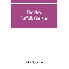 The-new-Suffolk-garland--a-miscellany-of-anecdotes-romantic-ballads-descriptive-poems-and-songs-historical-and-biographical-notices-and-statistical-returns-relating-to-the-county-of-Suffolk