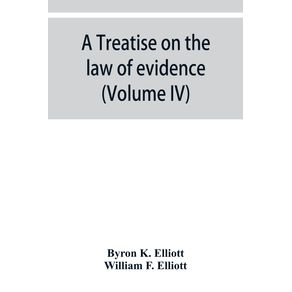 A-treatise-on-the-law-of-evidence--being-a-consideration-of-the-nature-and-general-principles-of-evidence-the-instruments-of-evidence-and-the-rules-governing-the-production-delivery-and-use-of-evidence-Together-with-Incidental-Matters-of-Practice-Incl