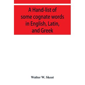 A-Hand-list-of-some-cognate-words-in-English-Latin-and-Greek--with-references-to-pages-in-Curtius-Grundzu-ge-der-griechischen-Etymologie--Third-Edition--in-which-their-Etymologies-are-discussed.