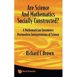 ARE-SCIENCE-AND-MATHEMATICS-SOCIALLY-CONSTRUCTED--A-MATHEMATICIAN-ENCOUNTERS-POSTMODERN-INTERPRETATIONS-OF-SCIENCE
