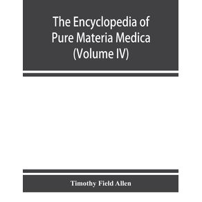 The-encyclopedia-of-pure-materia-medica--a-record-of-the-positive-effects-of-drugs-upon-the-healthy-human-organism--Volume-IV-
