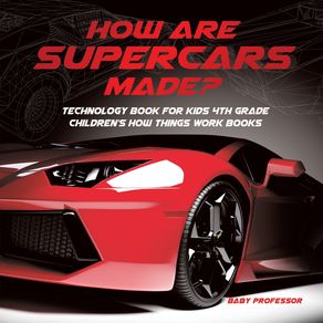 How-Are-Supercars-Made--Technology-Book-for-Kids-4th-Grade-|-Childrens-How-Things-Work-Books