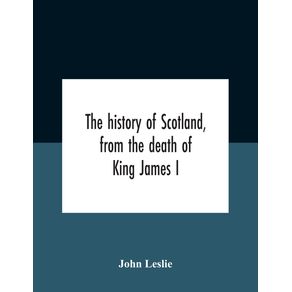 The-History-Of-Scotland-From-The-Death-Of-King-James-I-In-The-Year-Mcccxxxvi-To-The-Year-Mdlxi-Bishop-Of-Ross