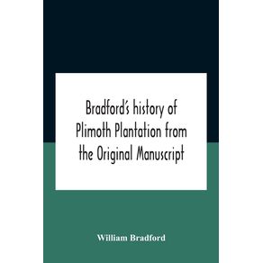 BradfordS-History-Of-Plimoth-Plantation-From-The-Original-Manuscript-With-A-Report-Of-The-Proceedings-Incident-To-The-Return-Of-The-Return-Of-The-Manuscript-To-Massachusetts.