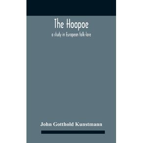 The-Hoopoe-A-Study-In-European-Folk-Lore-A-Dissertation-Submitted-To-The-Faculty-Of-The-Division-Of-The-Humanities-In-Candidacy-For-The-Degree-Of-Doctor-Of-Philosophy-Department-Of-Germanic-Languages-And-Literatures-1938