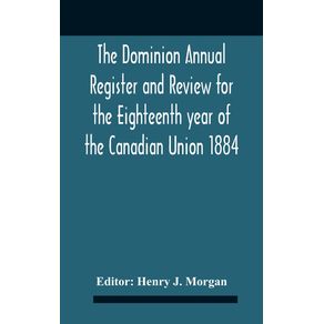The-Dominion-Annual-Register-And-Review-For-The-Eighteenth-Year-Of-The-Canadian-Union-1884