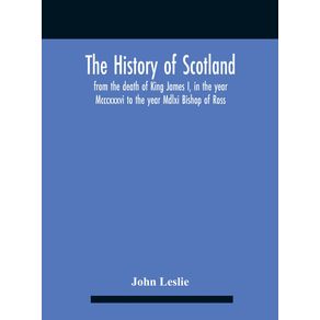 The-History-Of-Scotland-From-The-Death-Of-King-James-I-In-The-Year-Mcccxxxvi-To-The-Year-Mdlxi-Bishop-Of-Ross