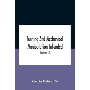 Turning-And-Mechanical-Manipulation-Intended-As-A-Work-Of-General-Reference-And-Practical-Instruction-On-The-Lathe-And-The-Various-Mechanical-Pursuits-Followed-By-Amateurs--Volume-Ii--The-Principles-Of-Construction-Action-And-Application-Of-Cutting-Too