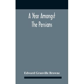 A-Year-Amongst-The-Persians--Impressions-As-To-The-Life-Character-And-Thought-Of-The-People-Of-Persia-Received-During-Twelve-MonthS-Residence-In-That-Country-In-The-Years-1887-8