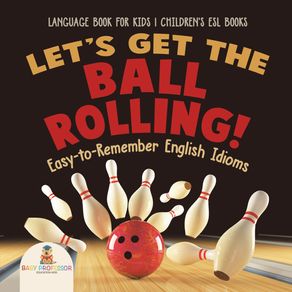 Lets-Get-the-Ball-Rolling--Easy-to-Remember-English-Idioms---Language-Book-for-Kids-|-Childrens-ESL-Books