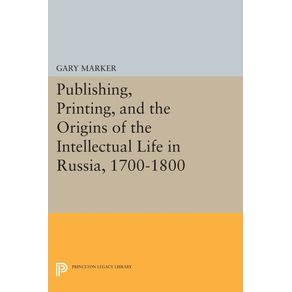 Publishing-Printing-and-the-Origins-of-the-Intellectual-Life-in-Russia-1700-1800