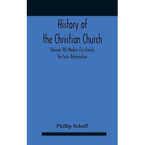 History-Of-The-Christian-Church-(Volume-Vii)-Modern-Christianity-The-Swiss-Reformation