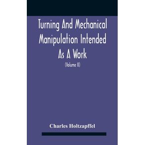 Turning-And-Mechanical-Manipulation-Intended-As-A-Work-Of-General-Reference-And-Practical-Instruction-On-The-Lathe-And-The-Various-Mechanical-Pursuits-Followed-By-Amateurs--Volume-Ii--The-Principles-Of-Construction-Action-And-Application-Of-Cutting-Too