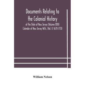 Documents-relating-to-the-colonial-History-of-the-State-of-New-Jersey--Volume-XXII--Calendar-of-New-Jersey-Wills--Vol.-I--1670-1730