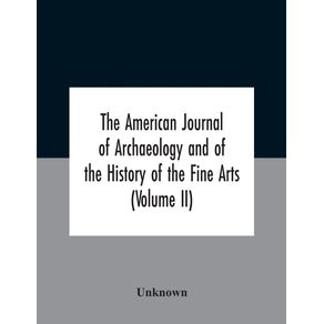 The-American-Journal-Of-Archaeology-And-Of-The-History-Of-The-Fine-Arts--Volume-Ii-