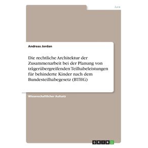 Die-rechtliche-Architektur-der-Zusammenarbeit-bei-der-Planung-von-tragerubergreifenden-Teilhabeleistungen-fur-behinderte-Kinder-nach-dem-Bundesteilhabegesetz--BTHG-