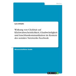 Wirkung-von-Clickbait-auf-Klickwahrscheinlichkeit-Glaubwurdigkeit-und-Anschlusskommunikation-im-Kontext-des-sozialen-Netzwerks-Facebook