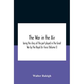 The-War-In-The-Air--Being-The-Story-Of-The-Part-Played-In-The-Great-War-By-The-Royal-Air-Force--Volume-I-