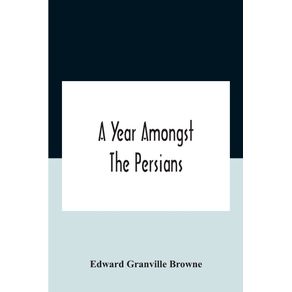 A-Year-Amongst-The-Persians--Impressions-As-To-The-Life-Character-And-Thought-Of-The-People-Of-Persia-Received-During-Twelve-MonthS-Residence-In-That-Country-In-The-Years-1887-8