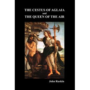The-Cestus-Of-Aglaia-And-The-Queen-Of-The-Air-With-Other-Papers-And-Lectures-On-Art-And-Literature-1860-1870--The-Works-of-John-Ruskin-Vol.-XIX-