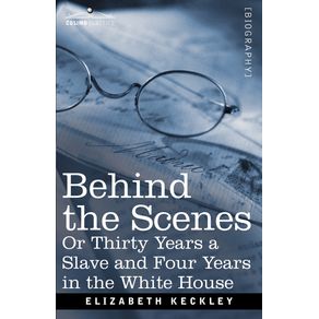Behind-the-Scenes-Or-Thirty-Years-a-Slave-and-Four-Years-in-the-White-House