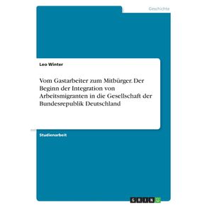 Vom-Gastarbeiter-zum-Mitburger.-Der-Beginn-der-Integration-von-Arbeitsmigranten-in-die-Gesellschaft-der-Bundesrepublik-Deutschland