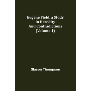 Eugene-Field-a-Study-in-Heredity-and-Contradictions--Volume-1-